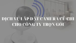 Dịch vụ lắp đặt camera Củ Chi cho công ty trọn gói