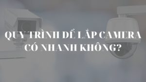 Quy trình để lắp camera có nhanh không?