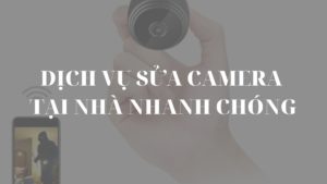 Dịch vụ sửa camera tại nhà nhanh chóng