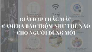 Giải đáp thắc mắc camera báo trộm như thế nào cho người dùng mới