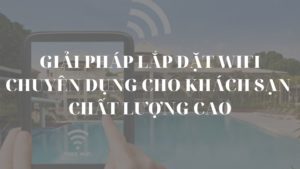 Giải pháp mạng WiFi cho khách sạn 2025