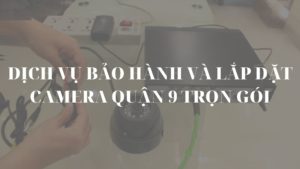 Dịch vụ bảo hành và lắp đặt camera quận 9 trọn gói