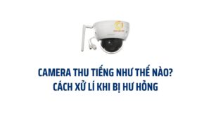 Camera thu tiếng mới nhất