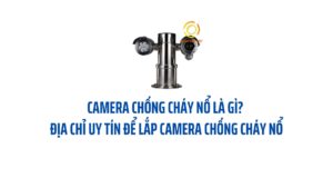 Camera chống cháy nổ là gì?