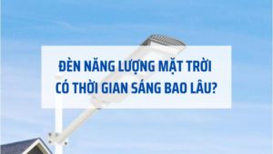 Đèn năng lượng mặt trời có thời gian sáng bao lâu?