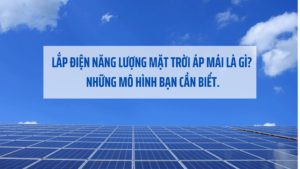 Lắp điện năng lượng mặt trời áp mái là gì? Những mô hình bạn cần biết.