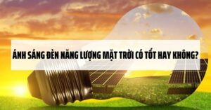 Ánh sáng đèn năng lượng mặt trời có tốt hay không?