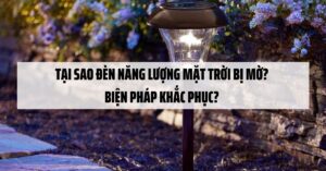 Tại sao đèn năng lượng mặt trời bị mờ? Biện pháp khắc phục?