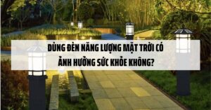 Dùng đèn năng lượng mặt trời có ảnh hưởng sức khỏe không?