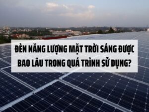 Đèn năng lượng mặt trời sáng được bao lâu trong quá trình sử dụng?