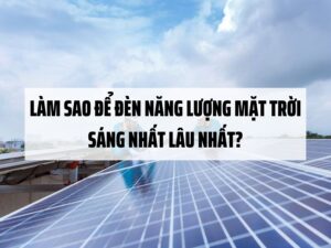 Làm sao để đèn năng lượng mặt trời sáng nhất lâu nhất?