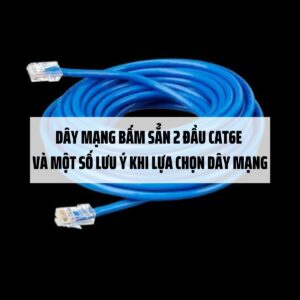 Dây mạng bấm sẳn 2 đầu CAT6E và một số lưu ý khi lựa chọn dây mạng