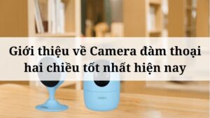 Giới thiệu về Camera đàm thoại hai chiều tốt nhất hiện nay